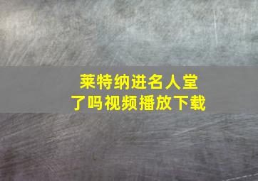 莱特纳进名人堂了吗视频播放下载