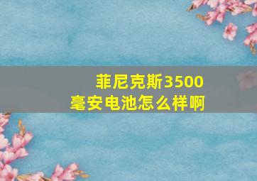 菲尼克斯3500毫安电池怎么样啊