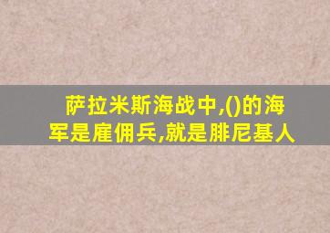 萨拉米斯海战中,()的海军是雇佣兵,就是腓尼基人