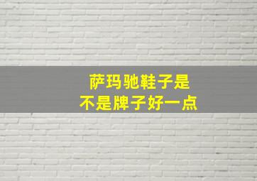 萨玛驰鞋子是不是牌子好一点