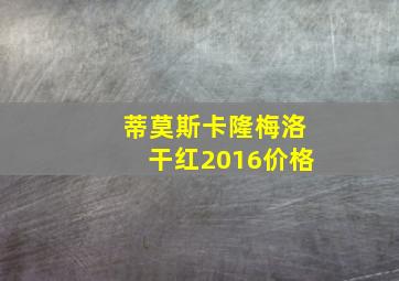 蒂莫斯卡隆梅洛干红2016价格