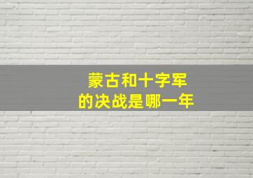 蒙古和十字军的决战是哪一年