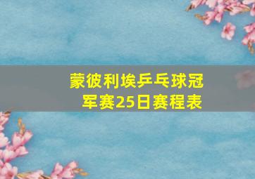 蒙彼利埃乒乓球冠军赛25日赛程表