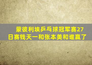 蒙彼利埃乒乓球冠军赛27日赛钱天一和张本美和谁赢了