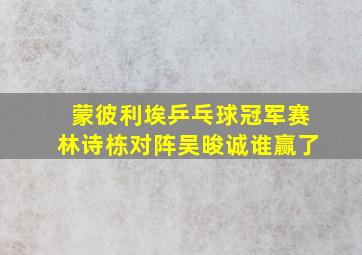 蒙彼利埃乒乓球冠军赛林诗栋对阵吴晙诚谁赢了