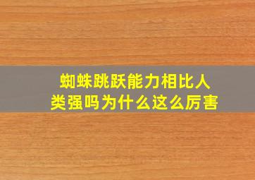 蜘蛛跳跃能力相比人类强吗为什么这么厉害