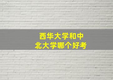 西华大学和中北大学哪个好考