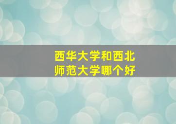 西华大学和西北师范大学哪个好