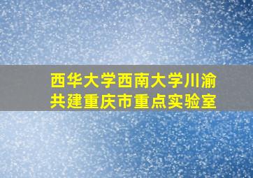 西华大学西南大学川渝共建重庆市重点实验室