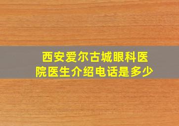 西安爱尔古城眼科医院医生介绍电话是多少