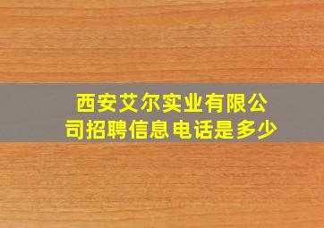 西安艾尔实业有限公司招聘信息电话是多少