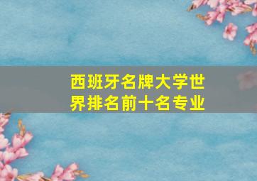 西班牙名牌大学世界排名前十名专业