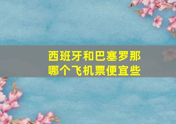 西班牙和巴塞罗那哪个飞机票便宜些