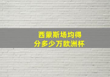 西蒙斯场均得分多少万欧洲杯