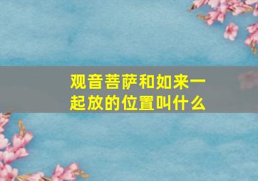 观音菩萨和如来一起放的位置叫什么