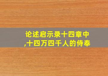 论述启示录十四章中,十四万四千人的侍奉