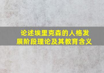 论述埃里克森的人格发展阶段理论及其教育含义