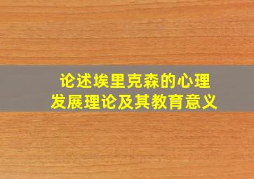 论述埃里克森的心理发展理论及其教育意义