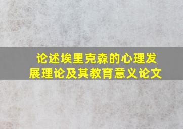 论述埃里克森的心理发展理论及其教育意义论文