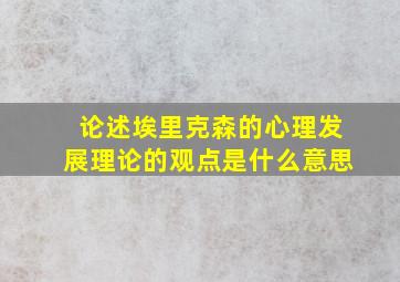 论述埃里克森的心理发展理论的观点是什么意思