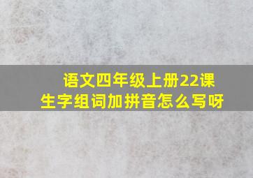 语文四年级上册22课生字组词加拼音怎么写呀