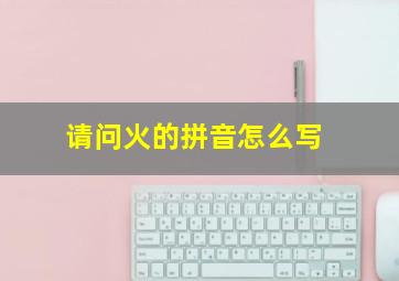 请问火的拼音怎么写