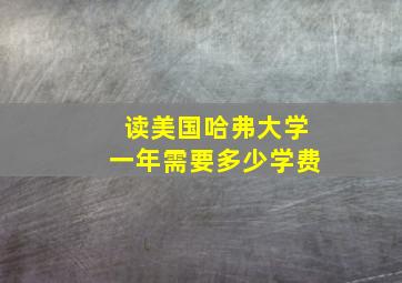 读美国哈弗大学一年需要多少学费