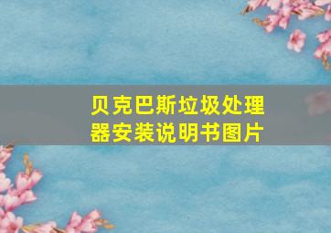 贝克巴斯垃圾处理器安装说明书图片