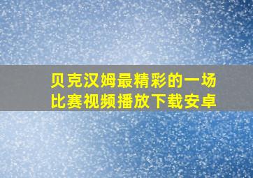 贝克汉姆最精彩的一场比赛视频播放下载安卓