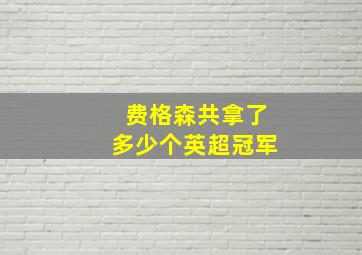 费格森共拿了多少个英超冠军