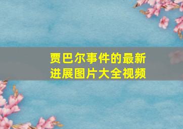 贾巴尔事件的最新进展图片大全视频