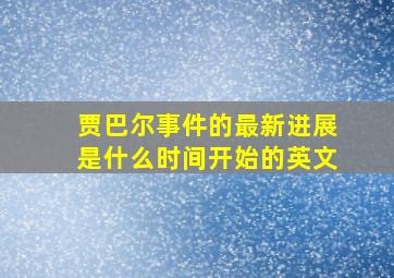 贾巴尔事件的最新进展是什么时间开始的英文