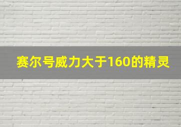 赛尔号威力大于160的精灵