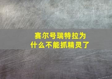 赛尔号瑞特拉为什么不能抓精灵了