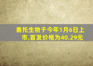 赛托生物于今年1月6日上市,首发价格为40.29元