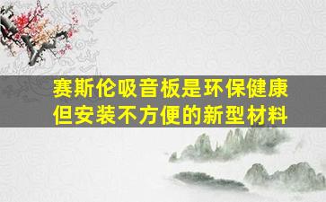 赛斯伦吸音板是环保健康但安装不方便的新型材料