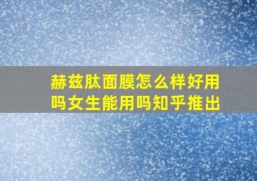 赫兹肽面膜怎么样好用吗女生能用吗知乎推出