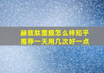 赫兹肽面膜怎么样知乎推荐一天用几次好一点