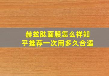 赫兹肽面膜怎么样知乎推荐一次用多久合适