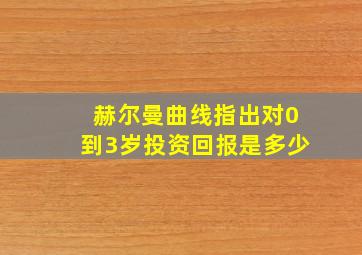 赫尔曼曲线指出对0到3岁投资回报是多少