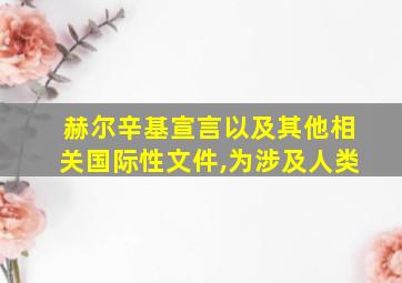 赫尔辛基宣言以及其他相关国际性文件,为涉及人类