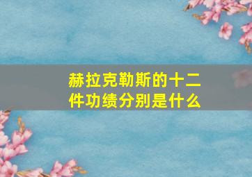 赫拉克勒斯的十二件功绩分别是什么