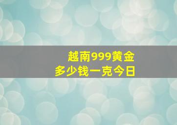 越南999黄金多少钱一克今日