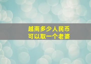 越南多少人民币可以取一个老婆