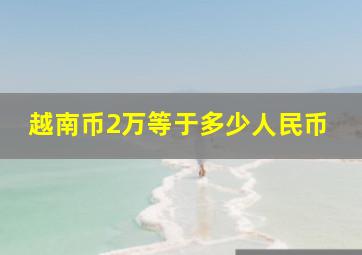 越南币2万等于多少人民币