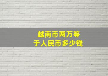 越南币两万等于人民币多少钱