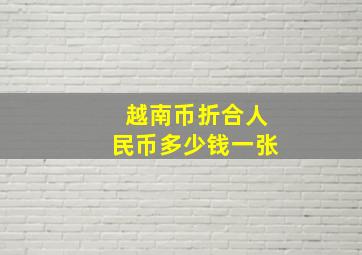 越南币折合人民币多少钱一张