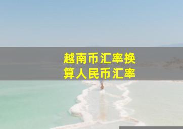 越南币汇率换算人民币汇率