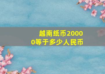 越南纸币20000等于多少人民币