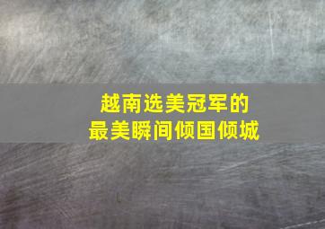 越南选美冠军的最美瞬间倾国倾城